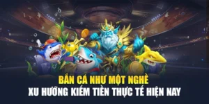 Bắn Cá Như Một Nghề - Xu Hướng Kiếm Tiền Thực Tế Hiện Nay