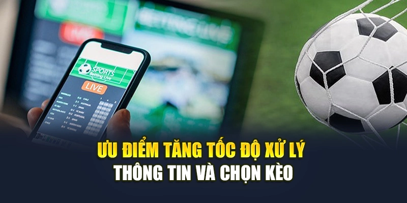 Ưu điểm tăng tốc độ xử lý thông tin và chọn kèo